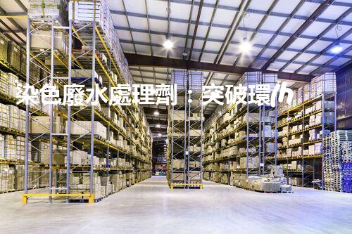 染色廢水處理劑：突破環(huán)保難題的秘密武器？